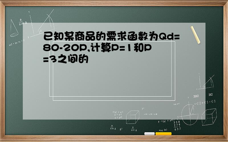 已知某商品的需求函数为Qd=80-20P,计算P=1和P=3之间的