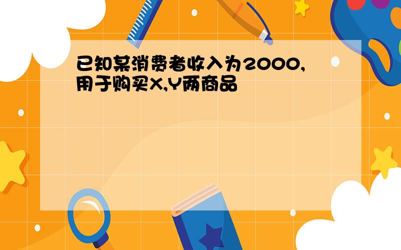 已知某消费者收入为2000,用于购买X,Y两商品