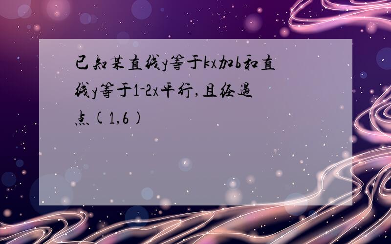 已知某直线y等于kx加b和直线y等于1-2x平行,且经过点(1,6)