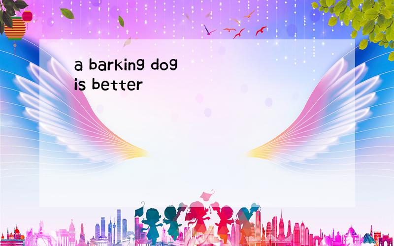 a barking dog is better