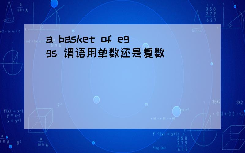 a basket of eggs 谓语用单数还是复数