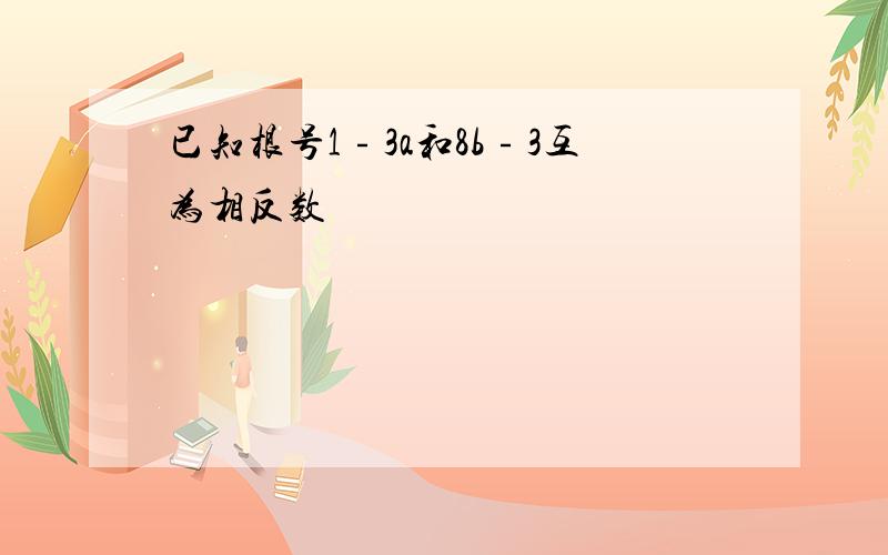 已知根号1﹣3a和8b﹣3互为相反数