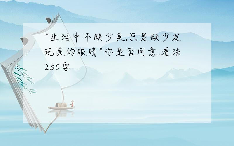 "生活中不缺少美,只是缺少发现美的眼睛"你是否同意,看法250字