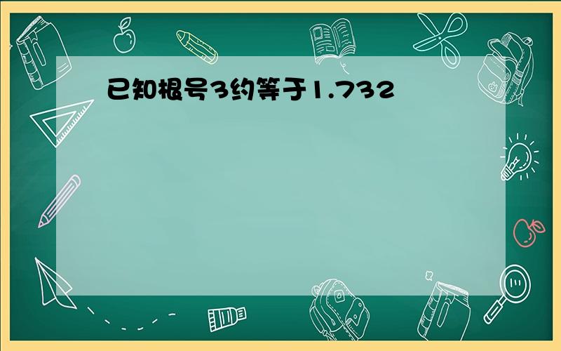 已知根号3约等于1.732