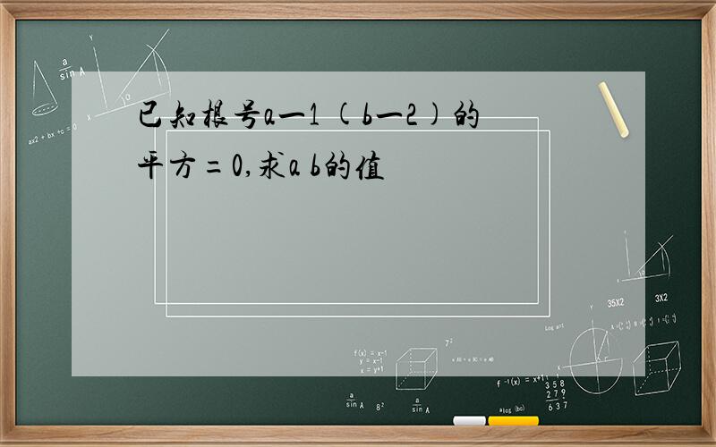 已知根号a一1 (b一2)的平方=0,求a b的值