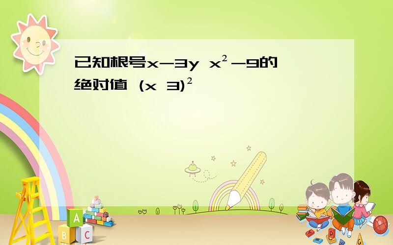 已知根号x-3y x²-9的绝对值 (x 3)²