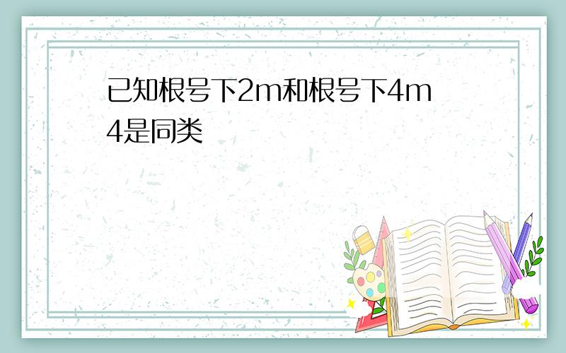 已知根号下2m和根号下4m 4是同类