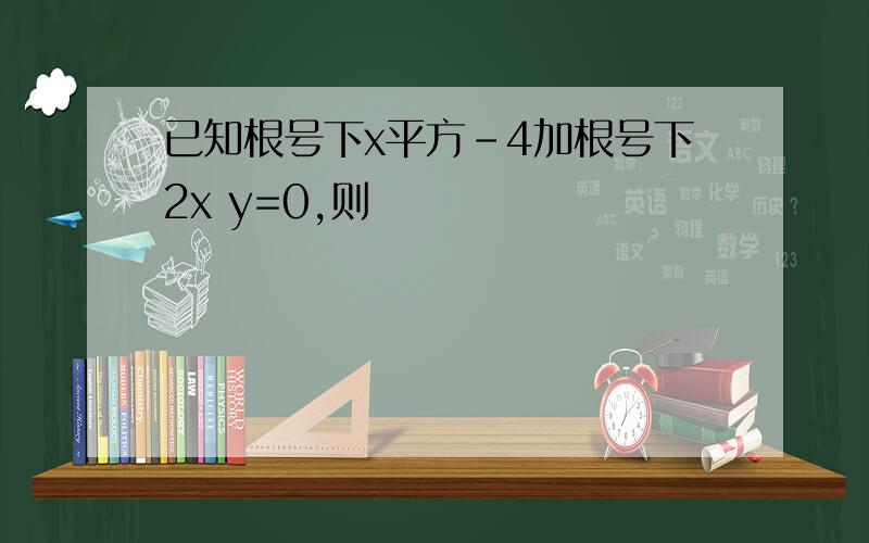 已知根号下x平方-4加根号下2x y=0,则