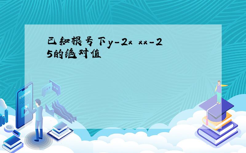 已知根号下y-2x xx-25的绝对值