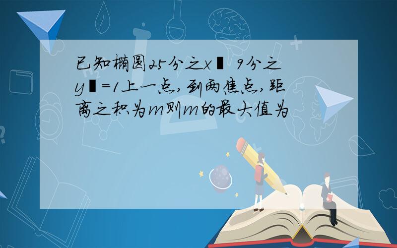 已知椭圆25分之x² 9分之y²=1上一点,到两焦点,距离之积为m则m的最大值为