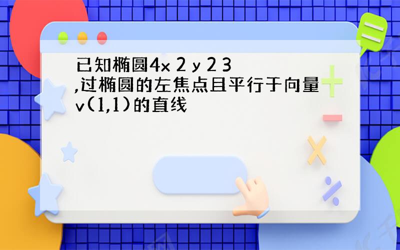 已知椭圆4x 2 y 2 3,过椭圆的左焦点且平行于向量v(1,1)的直线