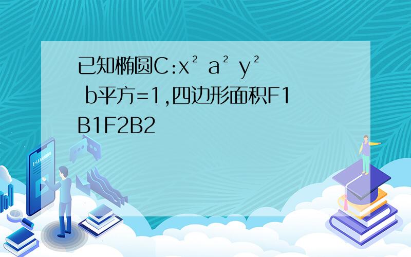 已知椭圆C:x² a² y² b平方=1,四边形面积F1B1F2B2