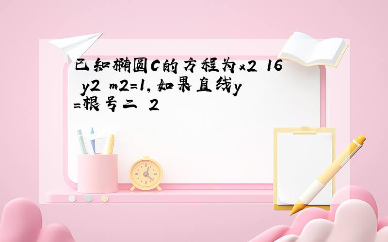 已知椭圆C的方程为x2 16 y2 m2=1,如果直线y=根号二 2