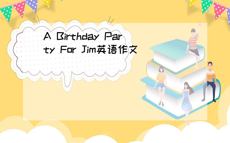 A Birthday Party For Jim英语作文