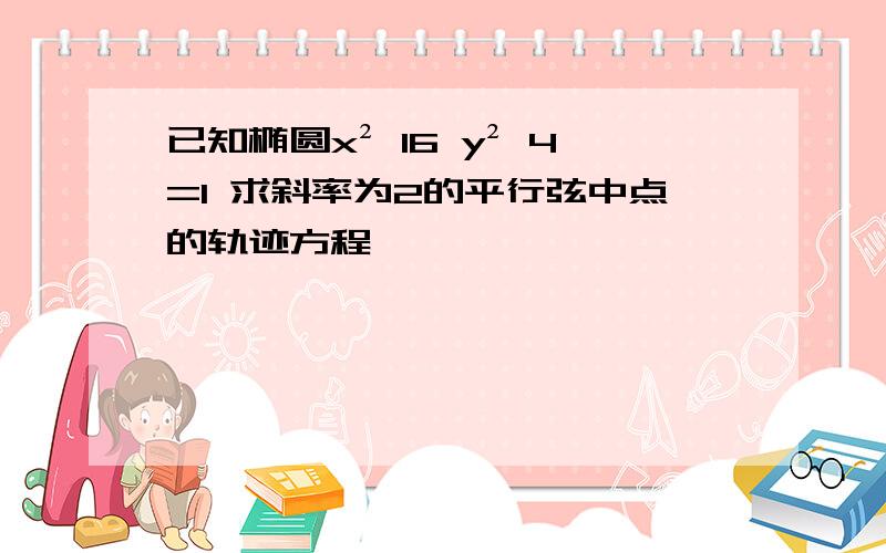 已知椭圆x² 16 y² 4=1 求斜率为2的平行弦中点的轨迹方程