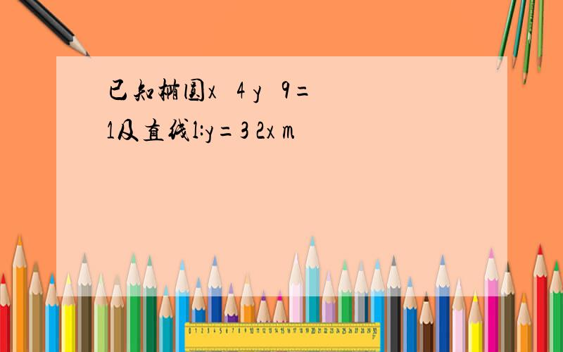 已知椭圆x² 4 y² 9=1及直线l:y=3 2x m