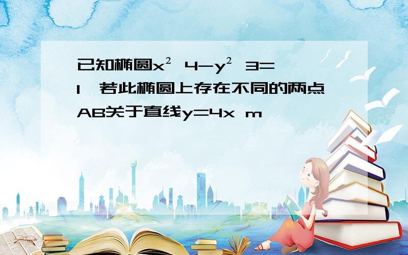 已知椭圆x² 4-y² 3=1,若此椭圆上存在不同的两点AB关于直线y=4x m