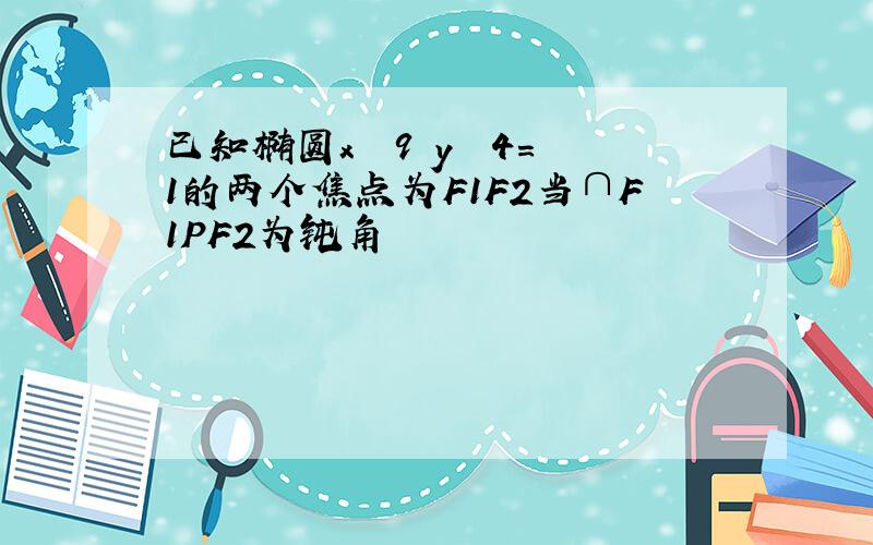 已知椭圆x² 9 y² 4=1的两个焦点为F1F2当∩F1PF2为钝角