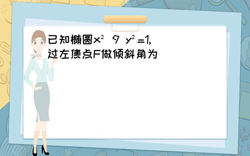 已知椭圆x² 9 y²=1,过左焦点F做倾斜角为