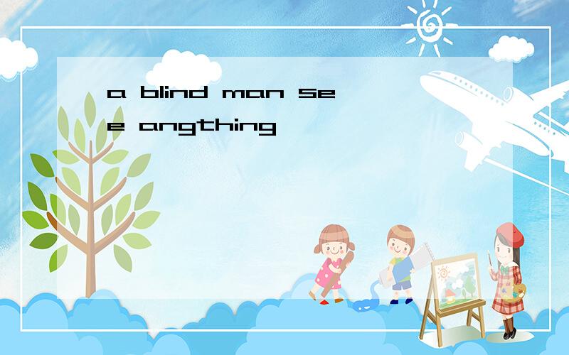 a blind man see angthing