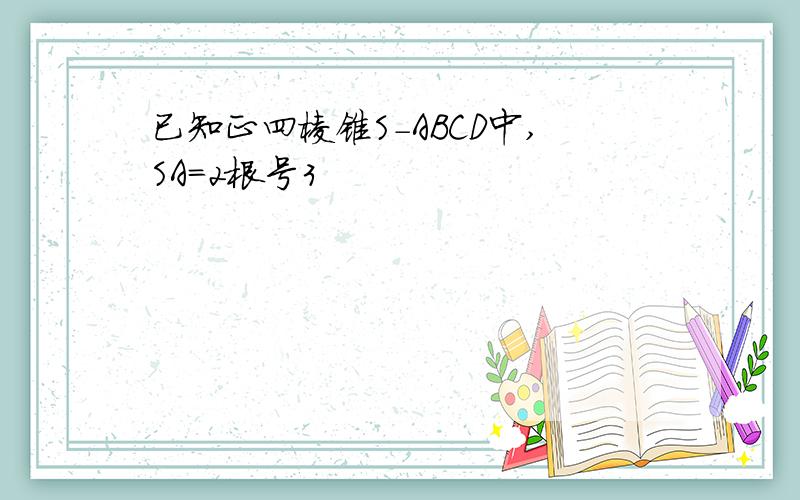 已知正四棱锥S-ABCD中,SA=2根号3