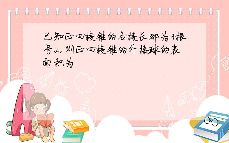 已知正四棱锥的各棱长都为3根号2,则正四棱锥的外接球的表面积为