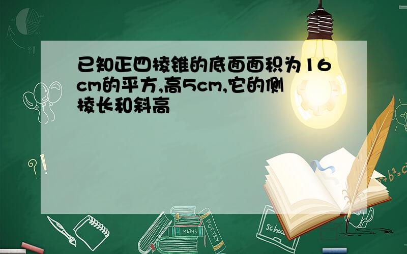 已知正四棱锥的底面面积为16cm的平方,高5cm,它的侧棱长和斜高