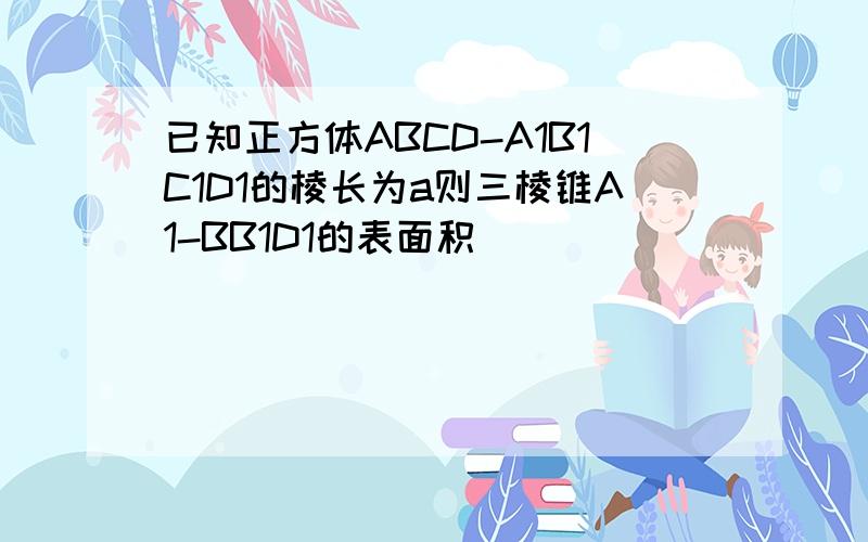 已知正方体ABCD-A1B1C1D1的棱长为a则三棱锥A1-BB1D1的表面积