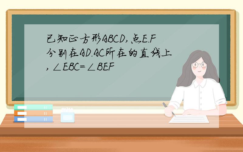 已知正方形ABCD,点E.F分别在AD.AC所在的直线上,∠EBC=∠BEF