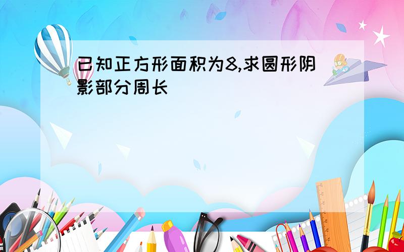 已知正方形面积为8,求圆形阴影部分周长