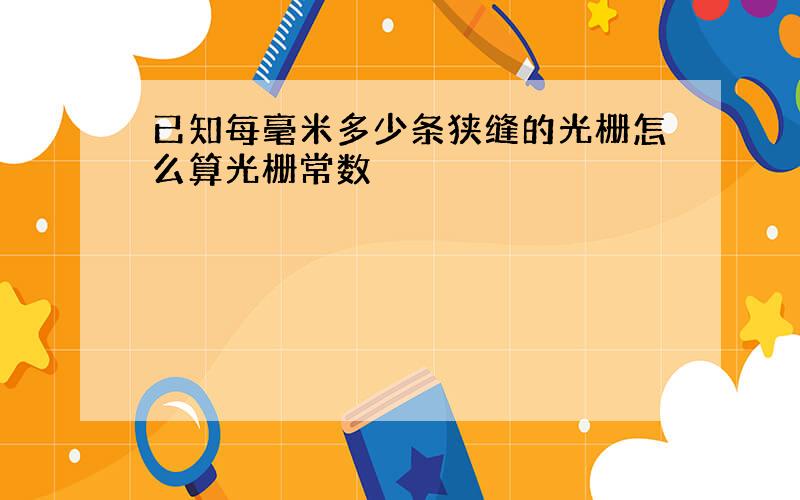 已知每毫米多少条狭缝的光栅怎么算光栅常数