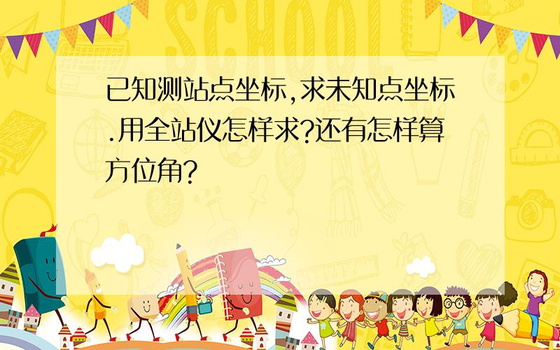 已知测站点坐标,求未知点坐标.用全站仪怎样求?还有怎样算方位角?