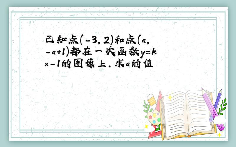 已知点(-3,2)和点(a,-a+1)都在一次函数y＝kx-1的图像上,求a的值