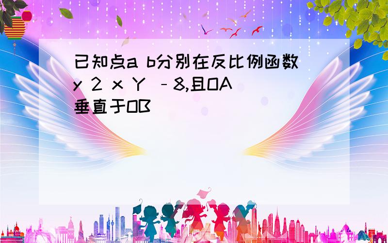 已知点a b分别在反比例函数y 2 x Y ﹣8,且OA垂直于OB