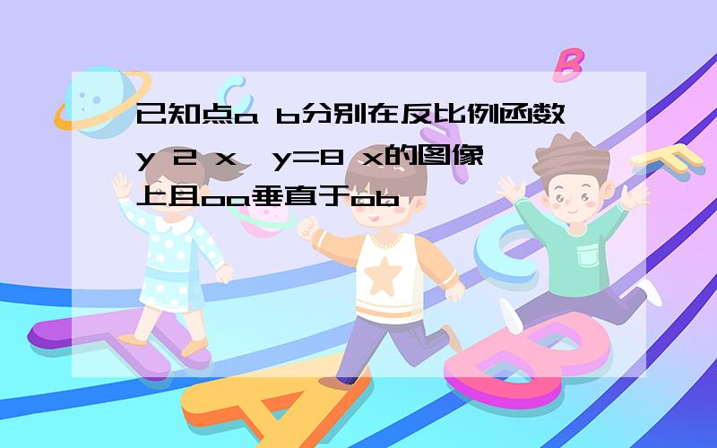 已知点a b分别在反比例函数y 2 x,y=8 x的图像上且oa垂直于ob