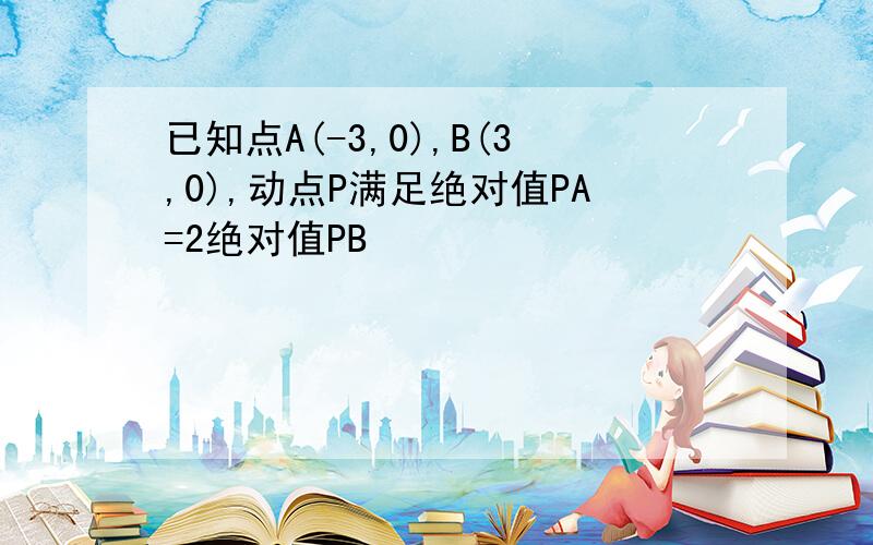 已知点A(-3,0),B(3,0),动点P满足绝对值PA=2绝对值PB