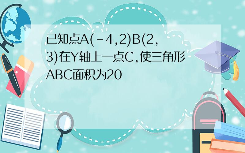 已知点A(-4,2)B(2,3)在Y轴上一点C,使三角形ABC面积为20