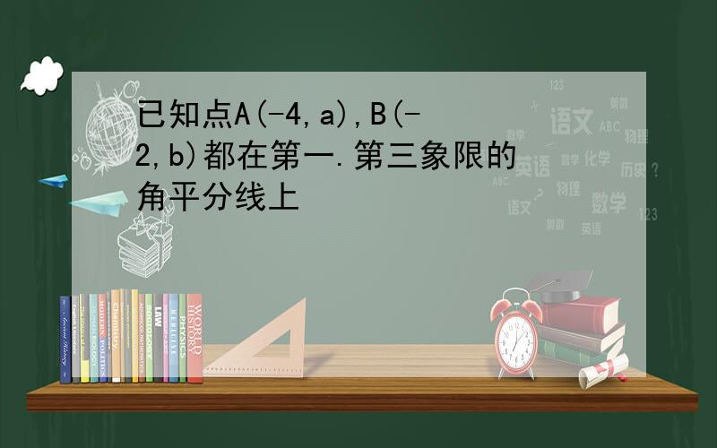 已知点A(-4,a),B(-2,b)都在第一.第三象限的角平分线上