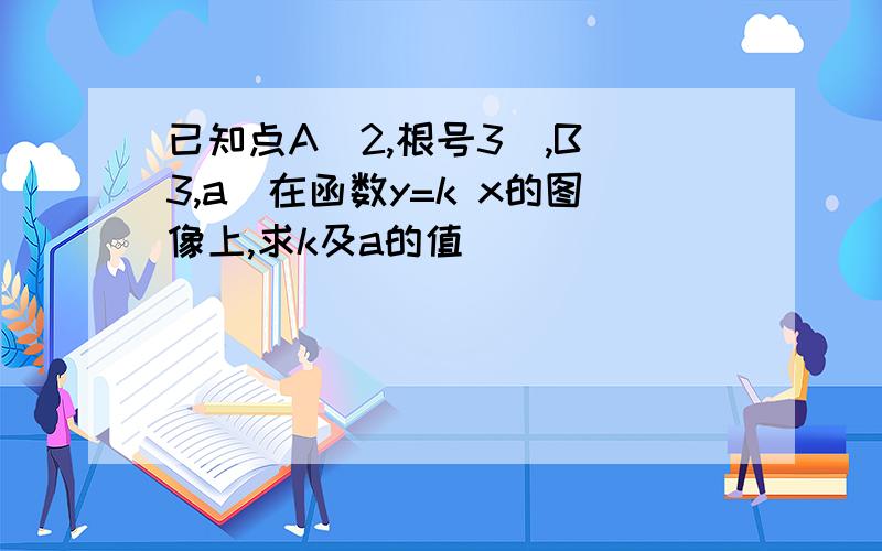 已知点A(2,根号3),B(3,a)在函数y=k x的图像上,求k及a的值