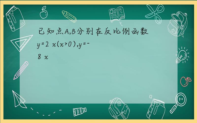 已知点A,B分别在反比例函数y=2 x(x>0),y=-8 x