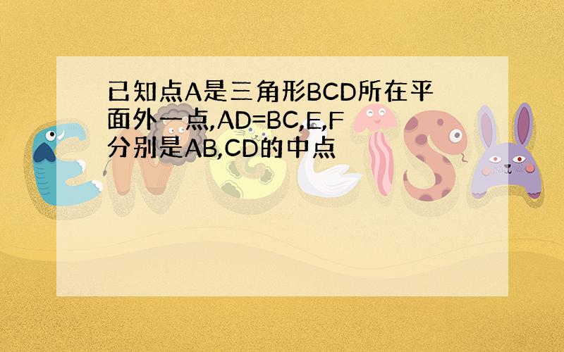 已知点A是三角形BCD所在平面外一点,AD=BC,E,F分别是AB,CD的中点