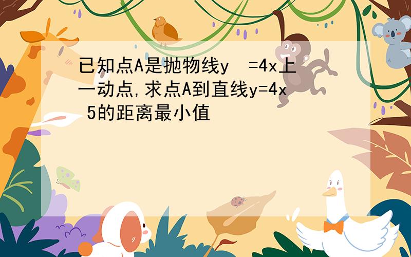 已知点A是抛物线y²=4x上一动点,求点A到直线y=4x 5的距离最小值