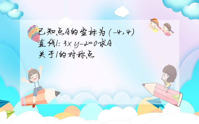 已知点A的坐标为(-4,4)直线l:3x y-2=0求A关于l的对称点