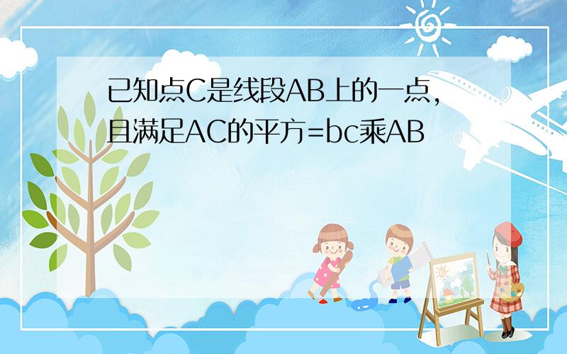 已知点C是线段AB上的一点,且满足AC的平方=bc乘AB