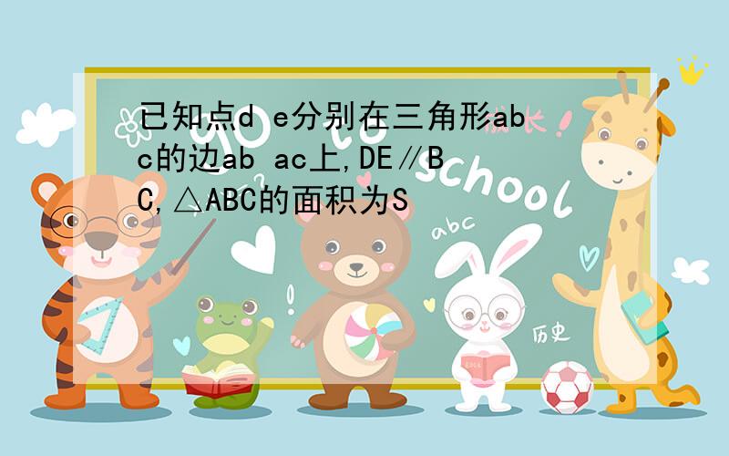 已知点d e分别在三角形abc的边ab ac上,DE∥BC,△ABC的面积为S