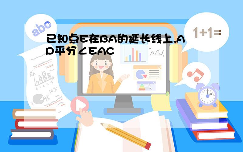 已知点E在BA的延长线上,AD平分∠EAC