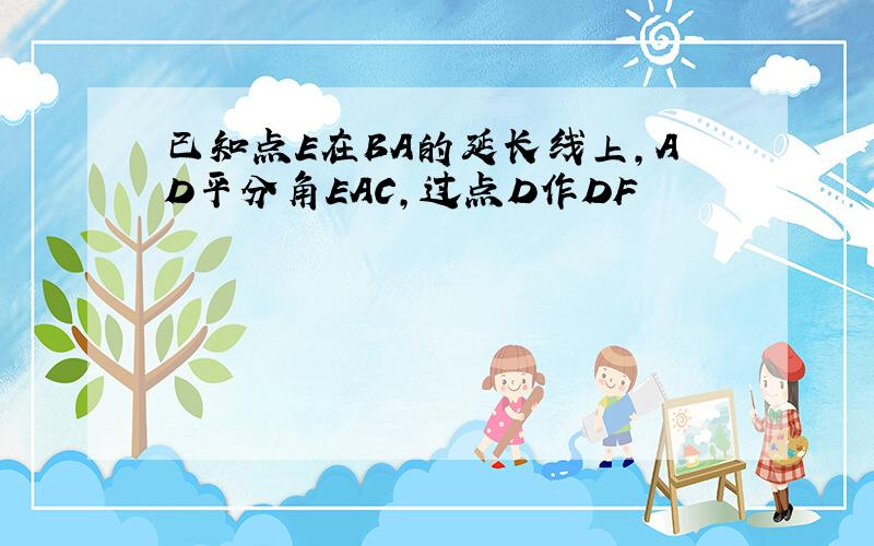 已知点E在BA的延长线上,AD平分角EAC,过点D作DF