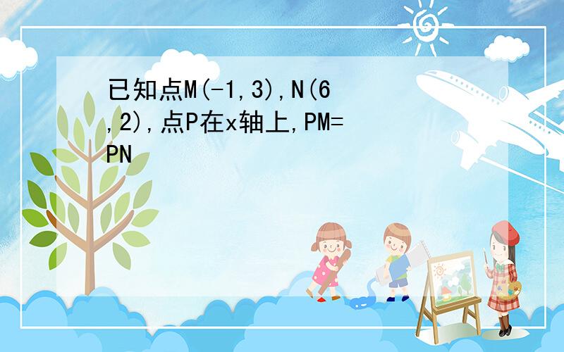 已知点M(-1,3),N(6,2),点P在x轴上,PM=PN