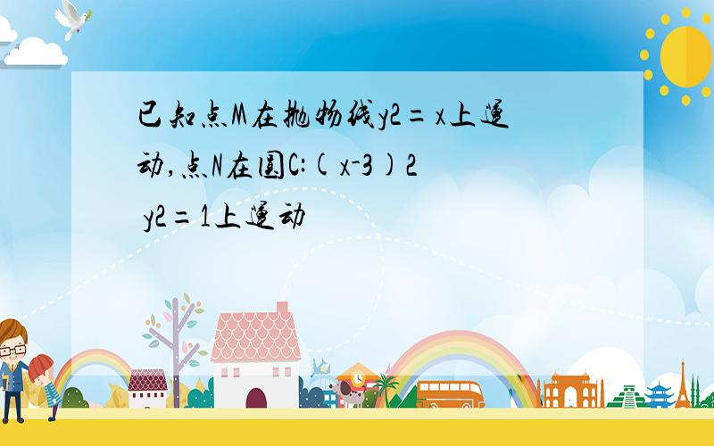 已知点M在抛物线y2=x上运动,点N在圆C:(x-3)2 y2=1上运动