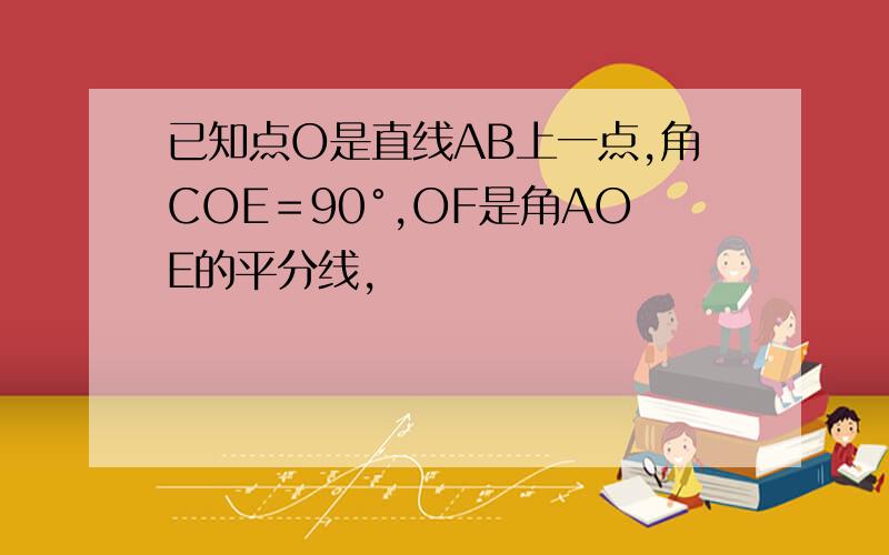 已知点O是直线AB上一点,角COE＝90°,OF是角AOE的平分线,